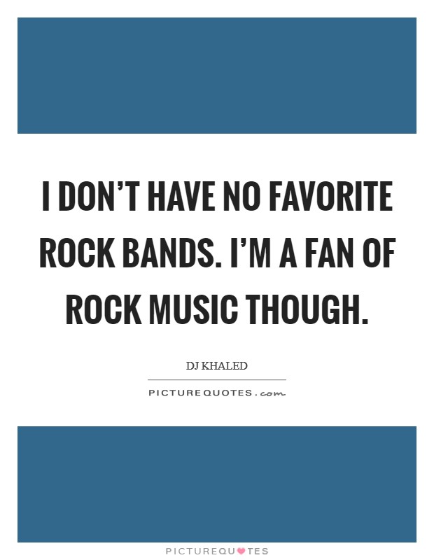 I don't have no favorite rock bands. I'm a fan of rock music though. Picture Quote #1