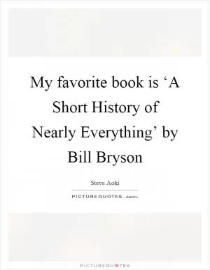 My favorite book is ‘A Short History of Nearly Everything’ by Bill Bryson Picture Quote #1