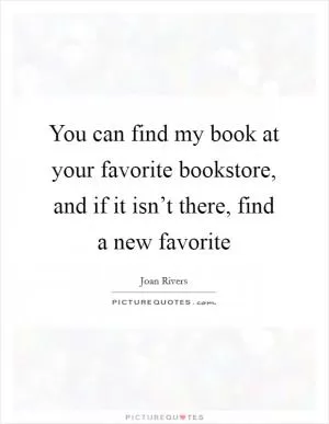 You can find my book at your favorite bookstore, and if it isn’t there, find a new favorite Picture Quote #1