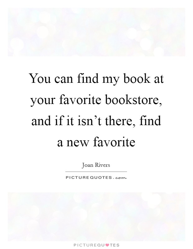 You can find my book at your favorite bookstore, and if it isn't there, find a new favorite Picture Quote #1