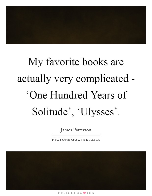 My favorite books are actually very complicated - ‘One Hundred Years of Solitude', ‘Ulysses'. Picture Quote #1