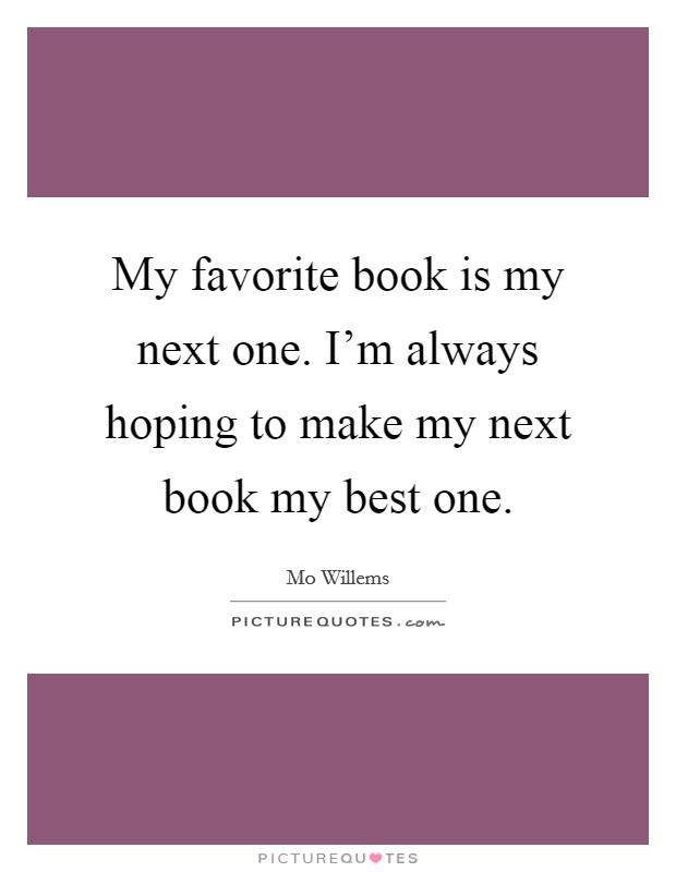 My favorite book is my next one. I'm always hoping to make my next book my best one. Picture Quote #1