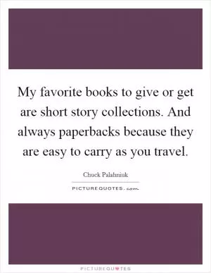 My favorite books to give or get are short story collections. And always paperbacks because they are easy to carry as you travel Picture Quote #1