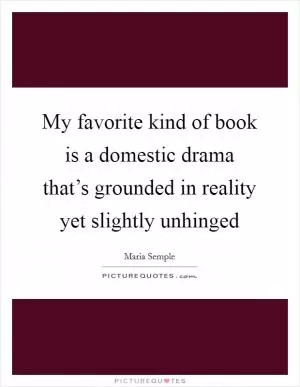 My favorite kind of book is a domestic drama that’s grounded in reality yet slightly unhinged Picture Quote #1