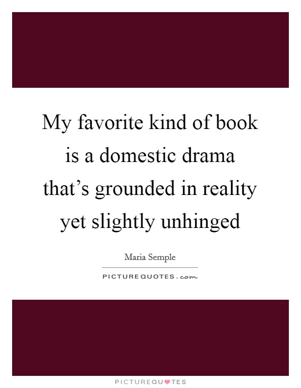 My favorite kind of book is a domestic drama that's grounded in reality yet slightly unhinged Picture Quote #1