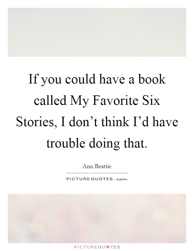 If you could have a book called My Favorite Six Stories, I don't think I'd have trouble doing that. Picture Quote #1