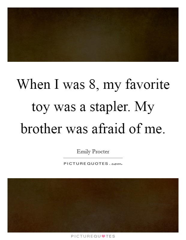 When I was 8, my favorite toy was a stapler. My brother was afraid of me. Picture Quote #1