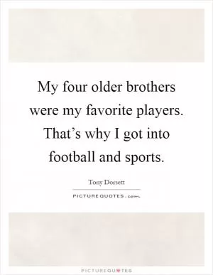 My four older brothers were my favorite players. That’s why I got into football and sports Picture Quote #1