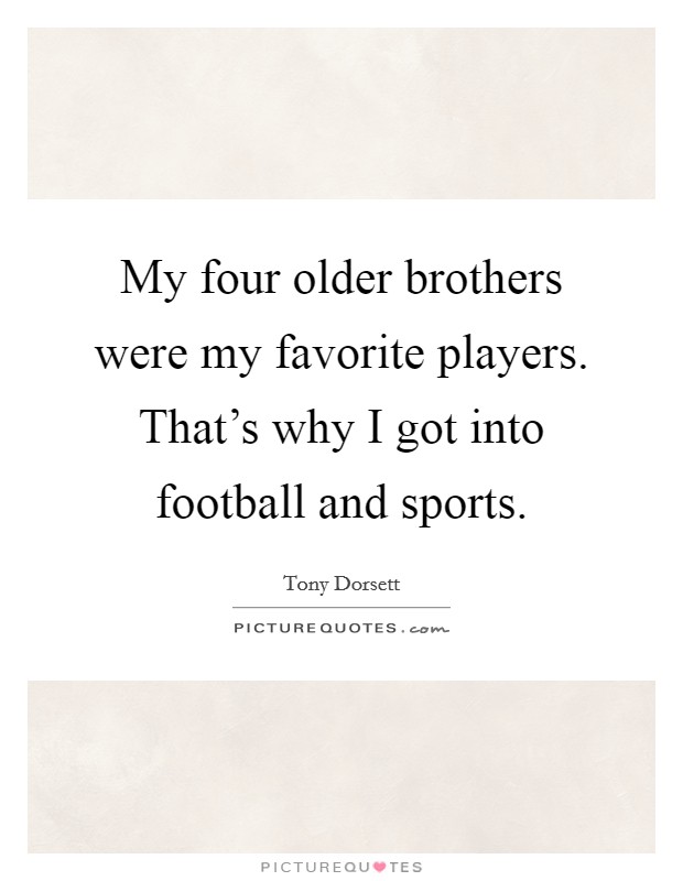My four older brothers were my favorite players. That's why I got into football and sports. Picture Quote #1