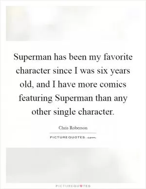 Superman has been my favorite character since I was six years old, and I have more comics featuring Superman than any other single character Picture Quote #1