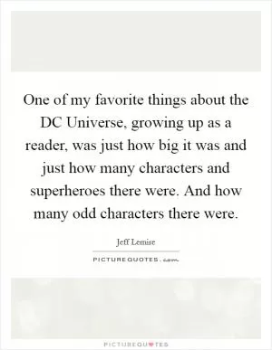 One of my favorite things about the DC Universe, growing up as a reader, was just how big it was and just how many characters and superheroes there were. And how many odd characters there were Picture Quote #1