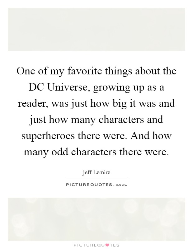 One of my favorite things about the DC Universe, growing up as a reader, was just how big it was and just how many characters and superheroes there were. And how many odd characters there were. Picture Quote #1