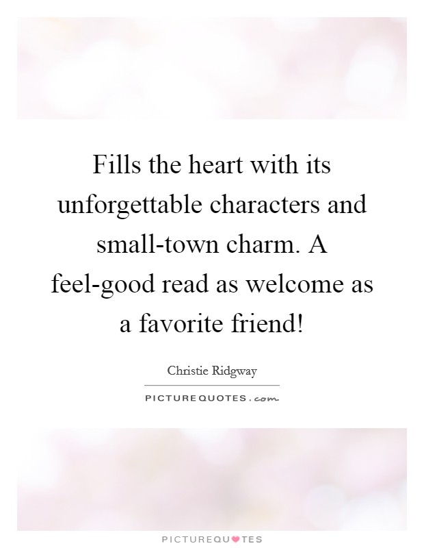 Fills the heart with its unforgettable characters and small-town charm. A feel-good read as welcome as a favorite friend! Picture Quote #1