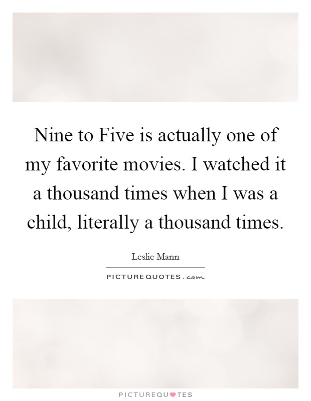 Nine to Five is actually one of my favorite movies. I watched it a thousand times when I was a child, literally a thousand times. Picture Quote #1