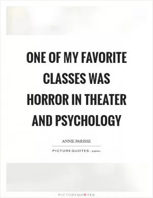 One of my favorite classes was horror in theater and psychology Picture Quote #1
