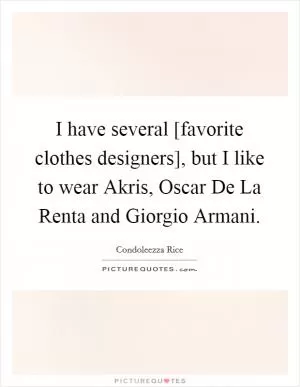 I have several [favorite clothes designers], but I like to wear Akris, Oscar De La Renta and Giorgio Armani Picture Quote #1
