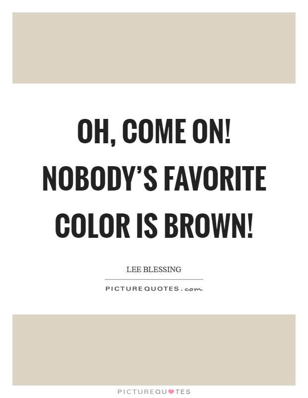 Oh, come on! Nobody's favorite color is BROWN! Picture Quote #1