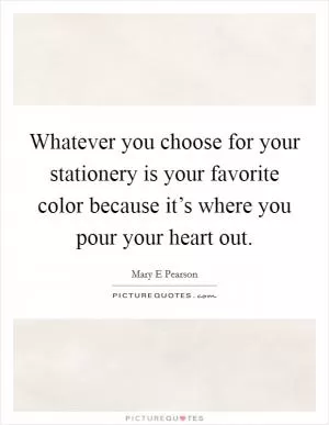Whatever you choose for your stationery is your favorite color because it’s where you pour your heart out Picture Quote #1