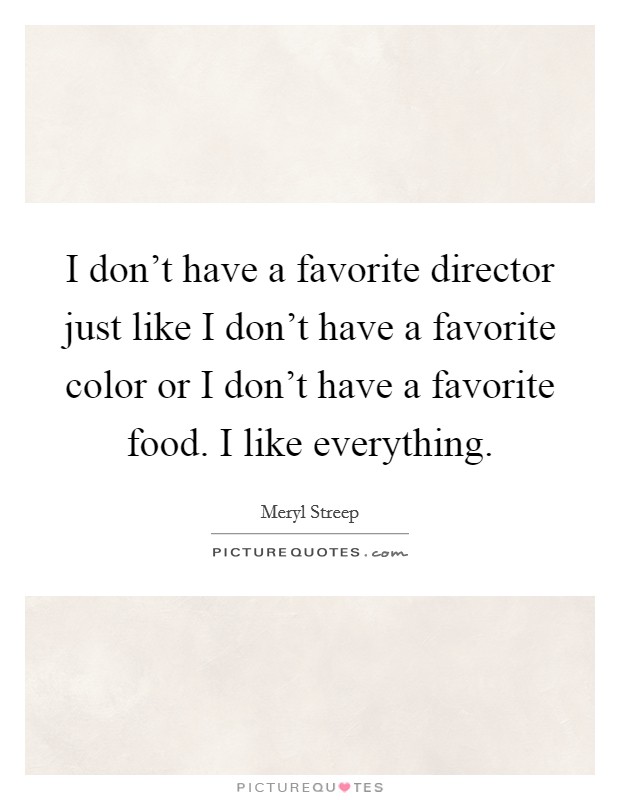 I don't have a favorite director just like I don't have a favorite color or I don't have a favorite food. I like everything. Picture Quote #1