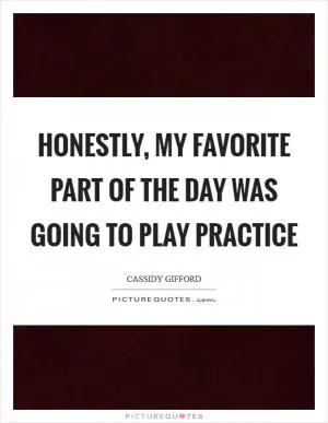 Honestly, my favorite part of the day was going to play practice Picture Quote #1