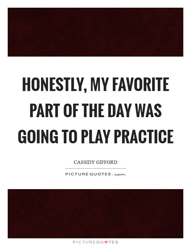 Honestly, my favorite part of the day was going to play practice Picture Quote #1