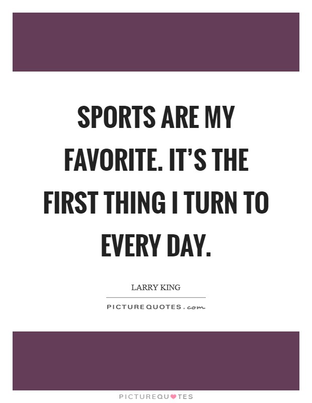 Sports are my favorite. It's the first thing I turn to every day. Picture Quote #1