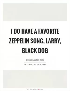 I do have a favorite Zeppelin song, Larry, Black Dog Picture Quote #1
