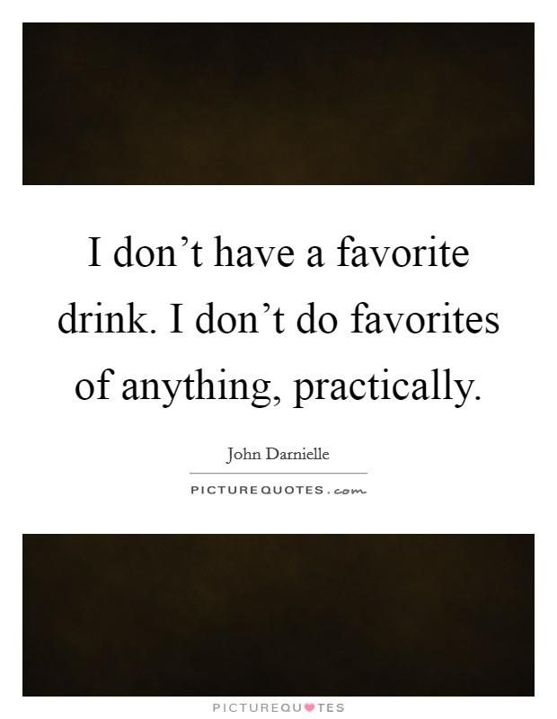 I don't have a favorite drink. I don't do favorites of anything, practically. Picture Quote #1