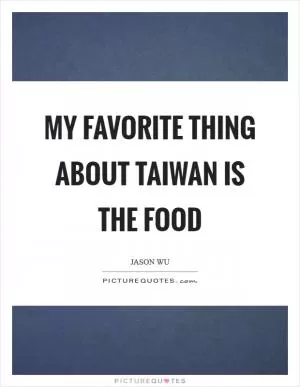 My favorite thing about Taiwan is the food Picture Quote #1