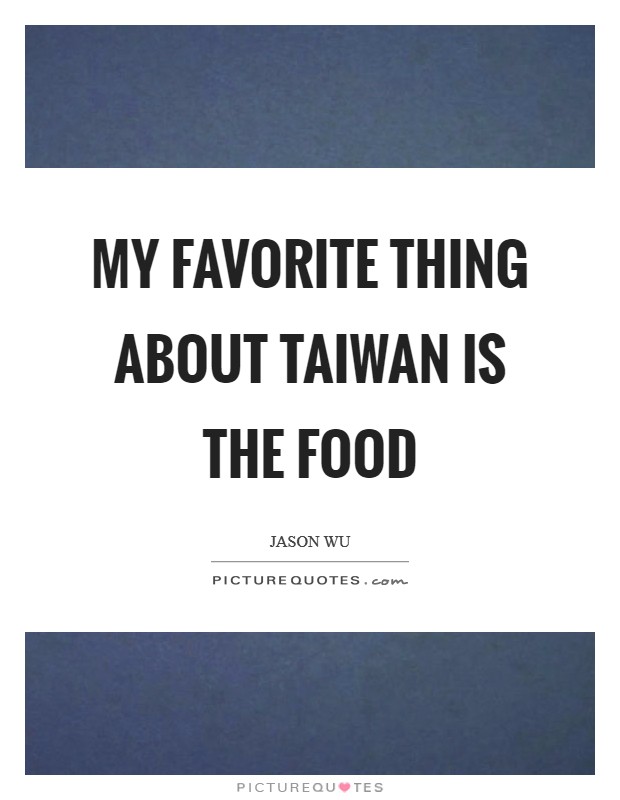 My favorite thing about Taiwan is the food Picture Quote #1