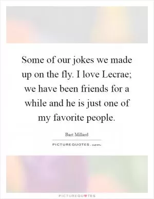 Some of our jokes we made up on the fly. I love Lecrae; we have been friends for a while and he is just one of my favorite people Picture Quote #1