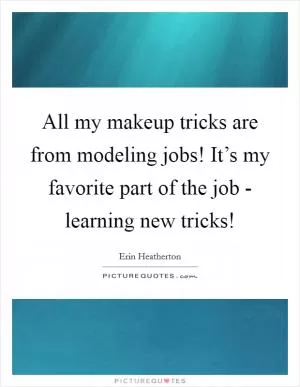 All my makeup tricks are from modeling jobs! It’s my favorite part of the job - learning new tricks! Picture Quote #1