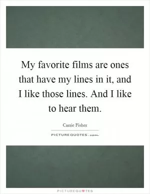 My favorite films are ones that have my lines in it, and I like those lines. And I like to hear them Picture Quote #1