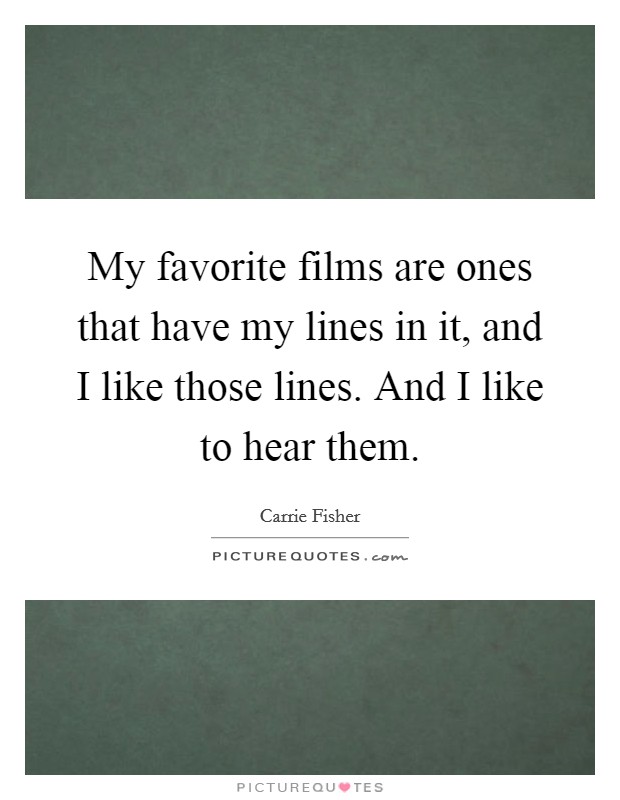 My favorite films are ones that have my lines in it, and I like those lines. And I like to hear them. Picture Quote #1