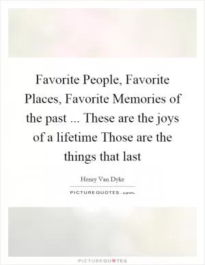 Favorite People, Favorite Places, Favorite Memories of the past ... These are the joys of a lifetime Those are the things that last Picture Quote #1