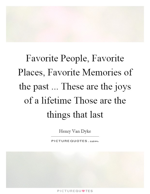 Favorite People, Favorite Places, Favorite Memories of the past ... These are the joys of a lifetime Those are the things that last Picture Quote #1