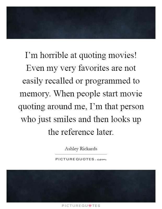 I'm horrible at quoting movies! Even my very favorites are not easily recalled or programmed to memory. When people start movie quoting around me, I'm that person who just smiles and then looks up the reference later. Picture Quote #1