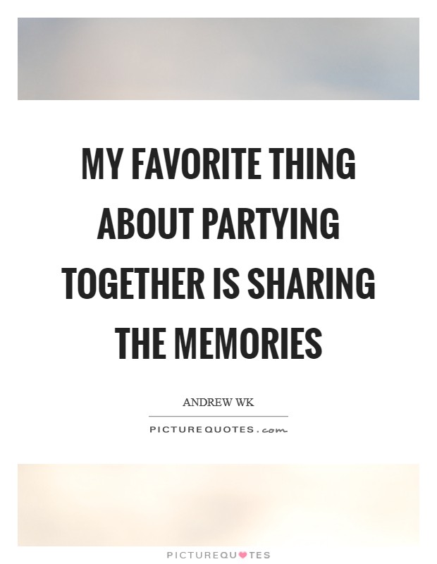 My favorite thing about partying together is sharing the memories Picture Quote #1