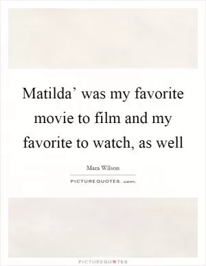 Matilda’ was my favorite movie to film and my favorite to watch, as well Picture Quote #1