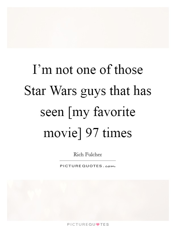 I'm not one of those Star Wars guys that has seen [my favorite movie] 97 times Picture Quote #1