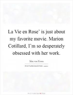 La Vie en Rose’ is just about my favorite movie. Marion Cotillard, I’m so desperately obsessed with her work Picture Quote #1