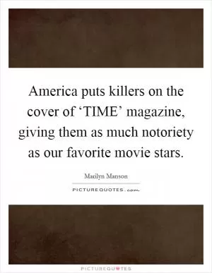 America puts killers on the cover of ‘TIME’ magazine, giving them as much notoriety as our favorite movie stars Picture Quote #1