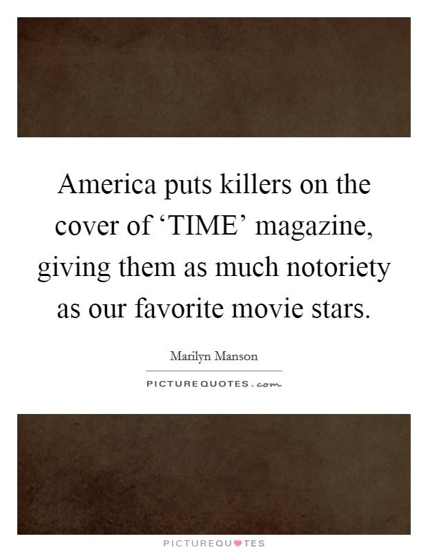 America puts killers on the cover of ‘TIME' magazine, giving them as much notoriety as our favorite movie stars. Picture Quote #1