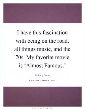 I have this fascination with being on the road, all things music, and the  70s. My favorite movie is ‘Almost Famous.’ Picture Quote #1