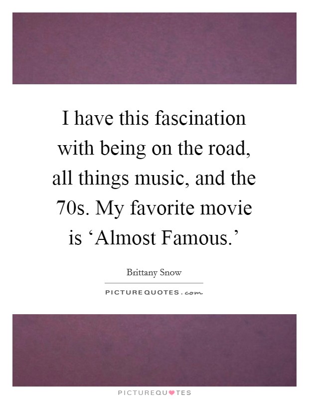 I have this fascination with being on the road, all things music, and the  70s. My favorite movie is ‘Almost Famous.' Picture Quote #1