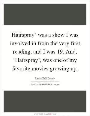 Hairspray’ was a show I was involved in from the very first reading, and I was 19. And, ‘Hairspray’, was one of my favorite movies growing up Picture Quote #1