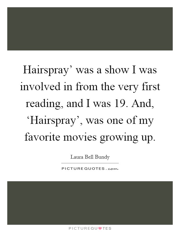 Hairspray' was a show I was involved in from the very first reading, and I was 19. And, ‘Hairspray', was one of my favorite movies growing up. Picture Quote #1