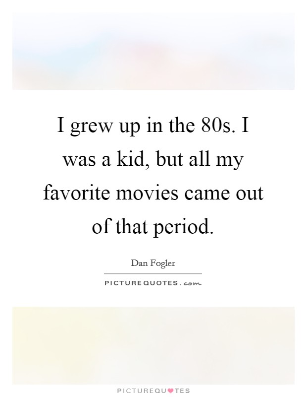 I grew up in the  80s. I was a kid, but all my favorite movies came out of that period. Picture Quote #1