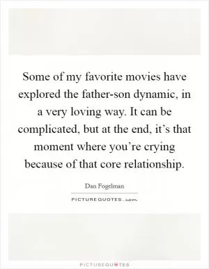 Some of my favorite movies have explored the father-son dynamic, in a very loving way. It can be complicated, but at the end, it’s that moment where you’re crying because of that core relationship Picture Quote #1