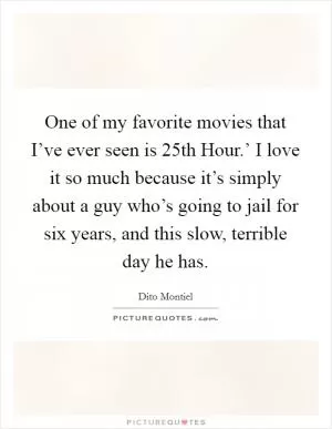 One of my favorite movies that I’ve ever seen is  25th Hour.’ I love it so much because it’s simply about a guy who’s going to jail for six years, and this slow, terrible day he has Picture Quote #1